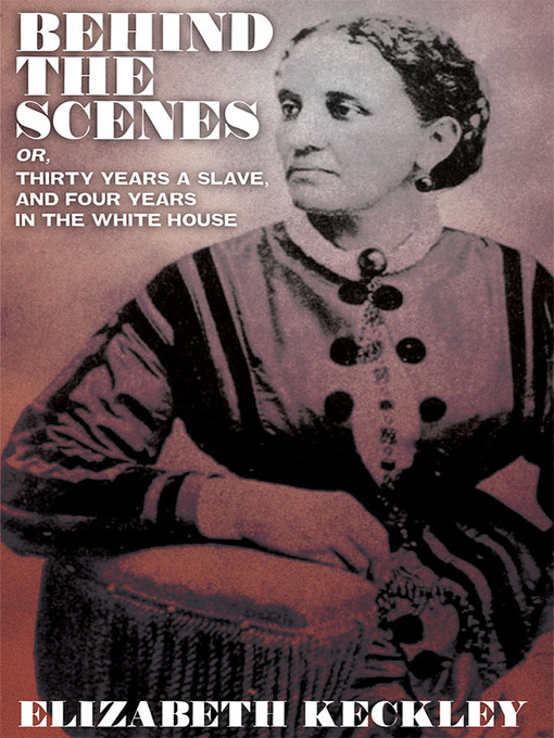 Title details for Behind the Scenes, or, Thirty Years a Slave, and Four Years in the White House by Elizabeth Keckley - Available